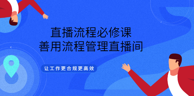 直播流程必修课，善用流程管理直播间，让工作更合规更高效