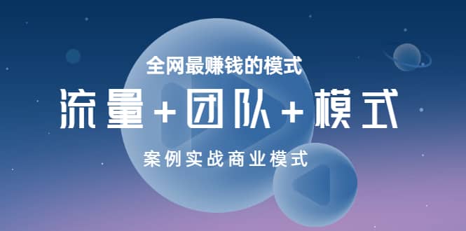 全网最赚钱的模式《流量+团队+模式》案例实战商业模式