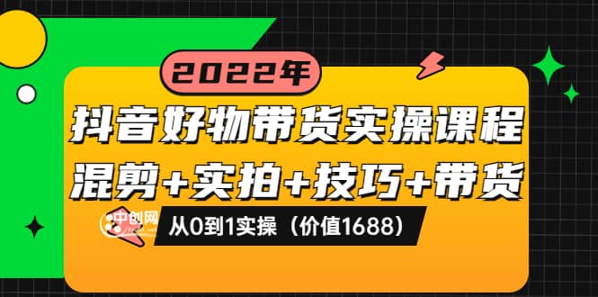 抖音好物带货实操课程：混剪+实拍+技巧+带货：从0到1实操（价值1688）