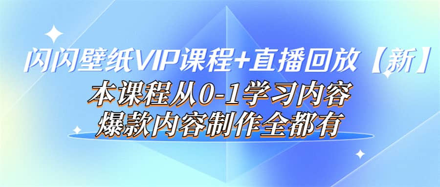 闪闪壁纸VIP课程+直播回放【新】本课程从0-1学习内容，爆款内容制作全都有