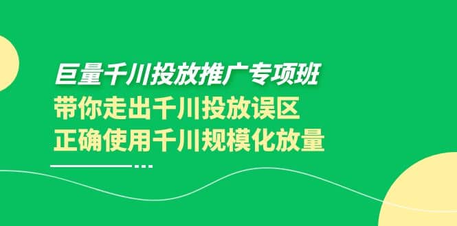 巨量千川投放推广专项班，带你走出千川投放误区正确使用千川规模化放量