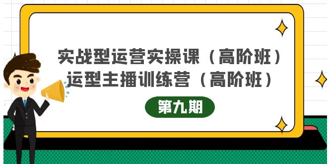 实战型运营实操课第9期+运营型主播训练营第9期，高阶班（51节课）