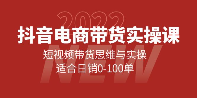 抖音电商带货实操课：短视频带货思维与实操，适合日销0-100单