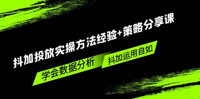 抖加投放实操方法经验+策略分享课，学会数据分析，抖加运用自如