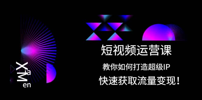 短视频运营课：教你如何打造超级IP，快速获取流量变现