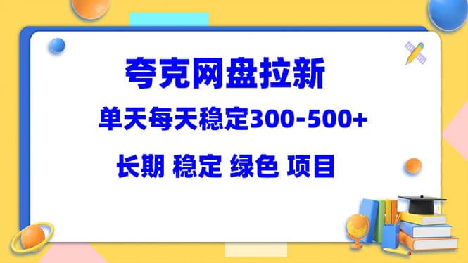 夸克网盘拉新项目：单天稳定300-500＋长期 稳定 绿色（教程+资料素材）