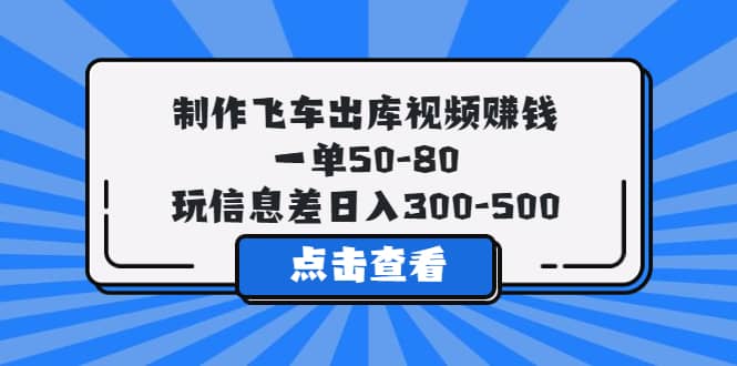 制作飞车出库视频赚钱，一单50-80，玩信息差日入300-500