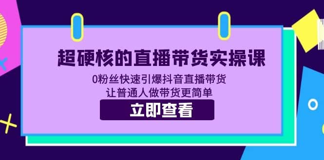 超硬核的直播带货实操课 0粉丝快速引爆抖音直播带货 让普通人做带货更简单