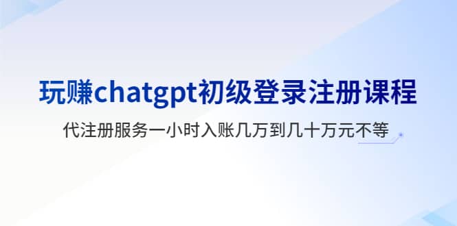 玩赚chatgpt初级登录注册课程，代注册服务一小时入账几万到几十万元不等插图