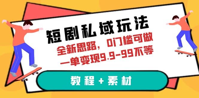 短剧私域玩法，全新思路，0门槛可做，一单变现9.9-99不等（教程+素材）