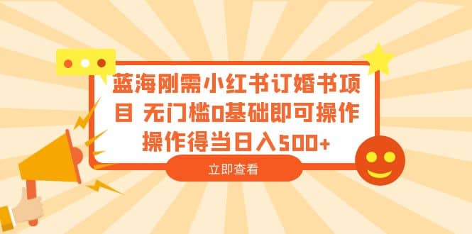 蓝海刚需小红书订婚书项目 无门槛0基础即可操作 操作得当日入500+