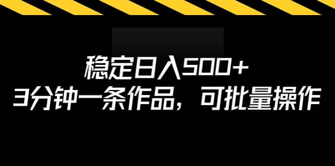 稳定日入500+，3分钟一条作品，可批量操作