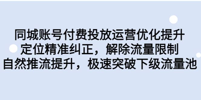 同城账号付费投放运营优化提升，定位精准纠正，解除流量限制，自然推流提升，极速突破下级流量池