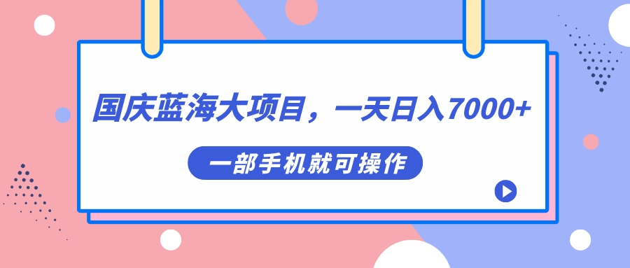 国庆蓝海大项目，一天日入7000 ，一部手机就可操作插图