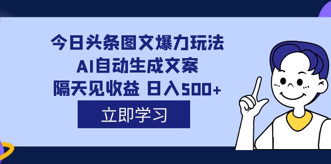 外面收费1980的今日头条图文爆力玩法,AI自动生成文案，隔天见收益 日入500插图