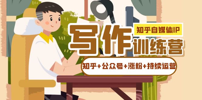 知乎-自媒体IP写作实操训练营：如何做知乎 公众号 涨粉 持续运营！插图