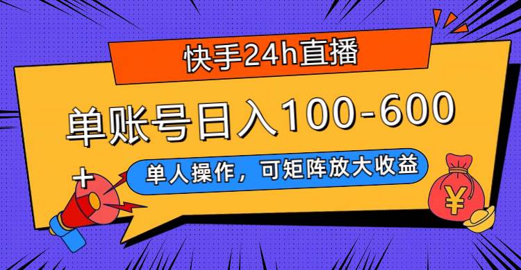 快手24h直播，单人操作，可矩阵放大收益，单账号日入100-600插图