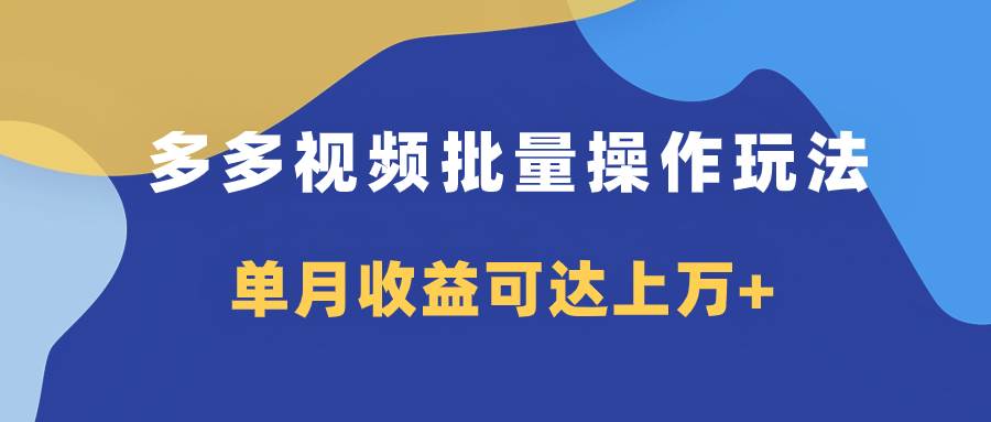 多多视频带货项目批量操作玩法，仅复制搬运即可，单月收益可达上万插图