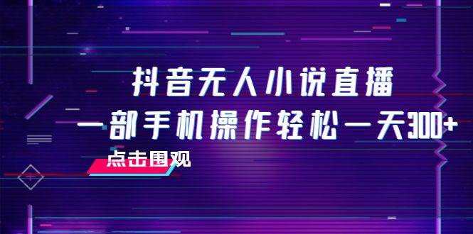 抖音无人小说直播 一部手机操作轻松一天300插图